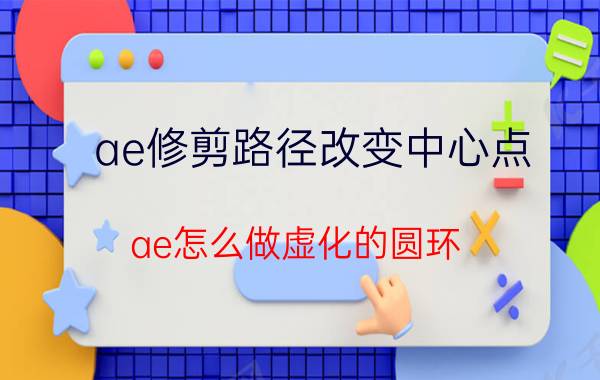 ae修剪路径改变中心点 ae怎么做虚化的圆环？